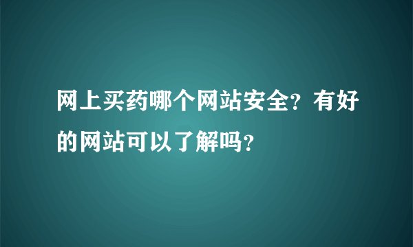 网上买药哪个网站安全？有好的网站可以了解吗？