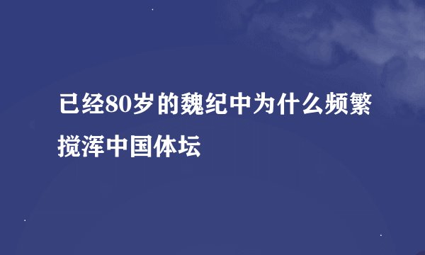 已经80岁的魏纪中为什么频繁搅浑中国体坛
