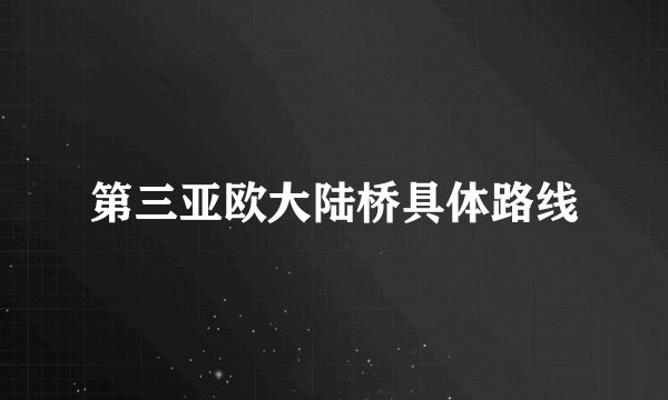 第三亚欧大陆桥具体路线