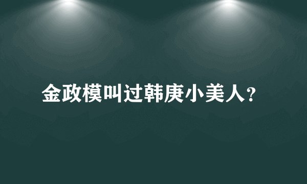 金政模叫过韩庚小美人？