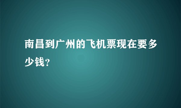 南昌到广州的飞机票现在要多少钱？