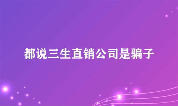 都说三生直销公司是骗子