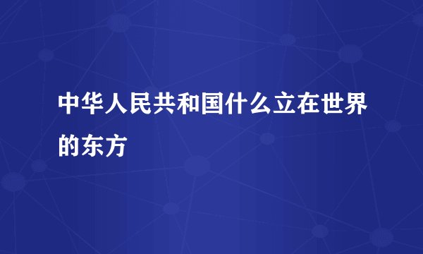 中华人民共和国什么立在世界的东方