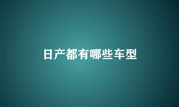 日产都有哪些车型