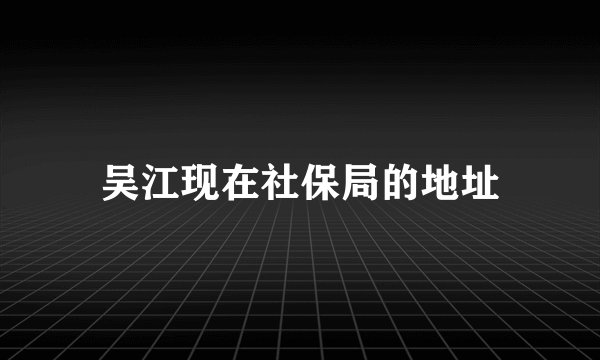 吴江现在社保局的地址