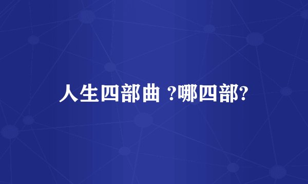 人生四部曲 ?哪四部?