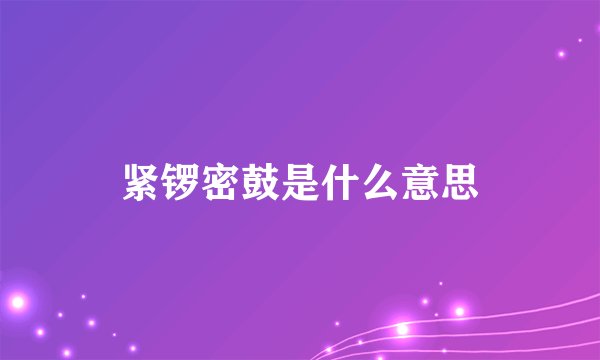 紧锣密鼓是什么意思