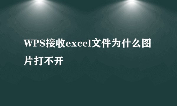 WPS接收excel文件为什么图片打不开