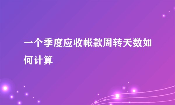 一个季度应收帐款周转天数如何计算