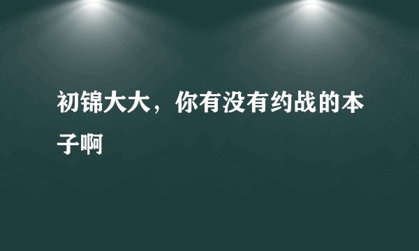 初锦大大，你有没有约战的本子啊