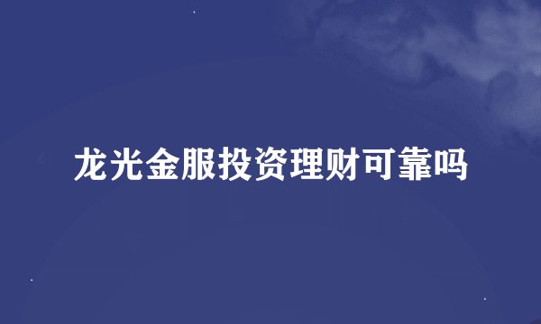 龙光金服投资理财可靠吗