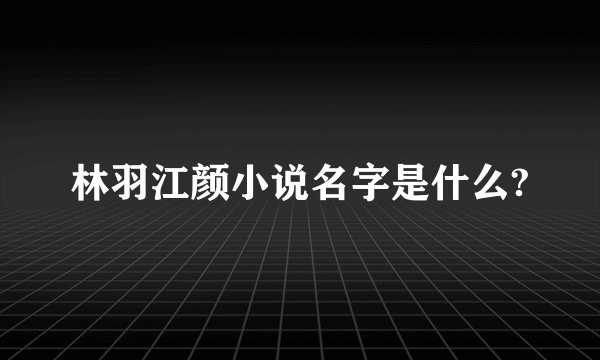 林羽江颜小说名字是什么?