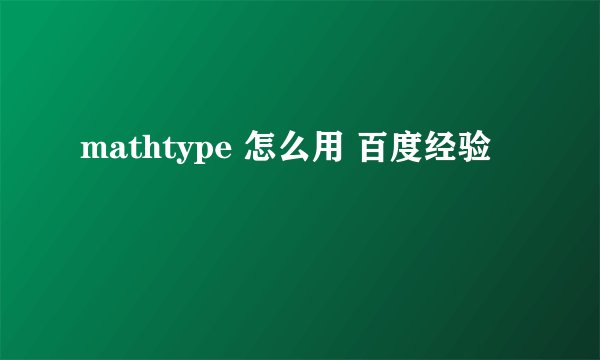 mathtype 怎么用 百度经验