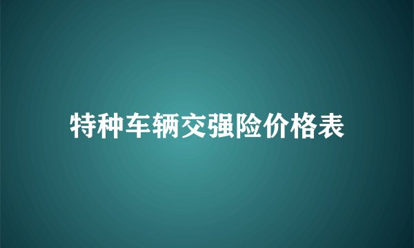 特种车辆交强险价格表