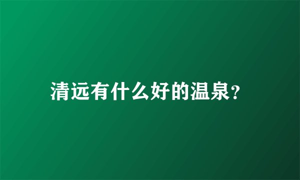 清远有什么好的温泉？