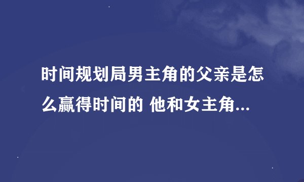 时间规划局男主角的父亲是怎么赢得时间的 他和女主角的演示是什么意思啊