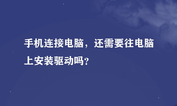 手机连接电脑,还需要往电脑上安装驱动吗?