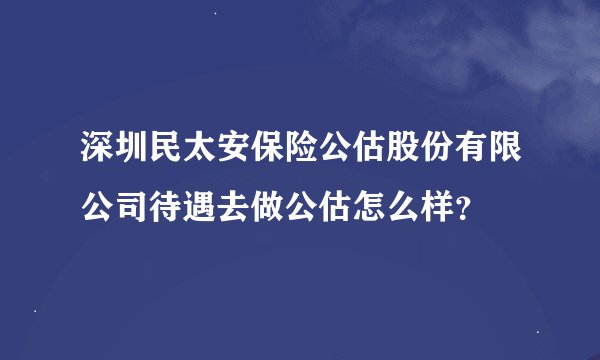 深圳民太安保险公估股份有限公司待遇去做公估怎么样？
