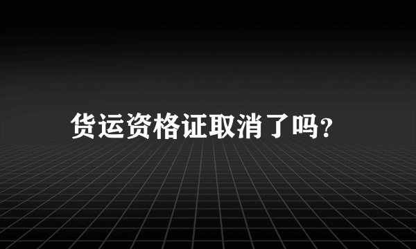 货运资格证取消了吗？