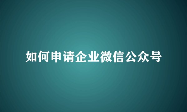如何申请企业微信公众号
