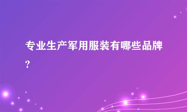 专业生产军用服装有哪些品牌?