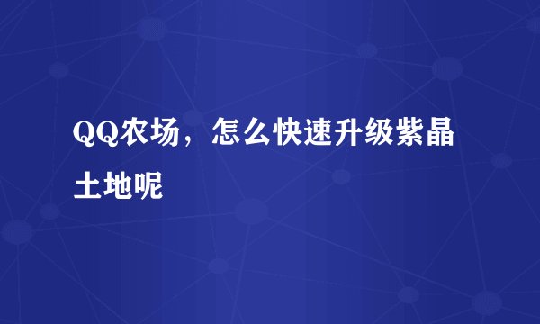 QQ农场，怎么快速升级紫晶土地呢