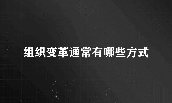 组织变革通常有哪些方式