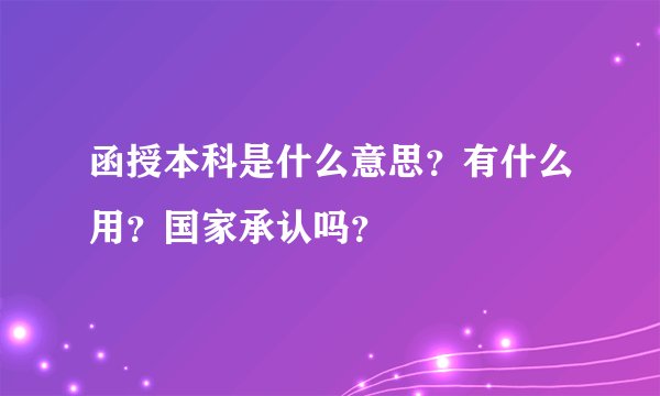 函授本科是什么意思？有什么用？国家承认吗？