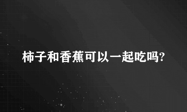 柿子和香蕉可以一起吃吗?