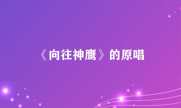 《向往神鹰》的原唱