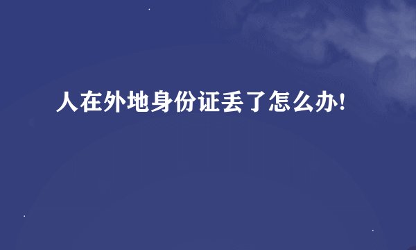 人在外地身份证丢了怎么办!