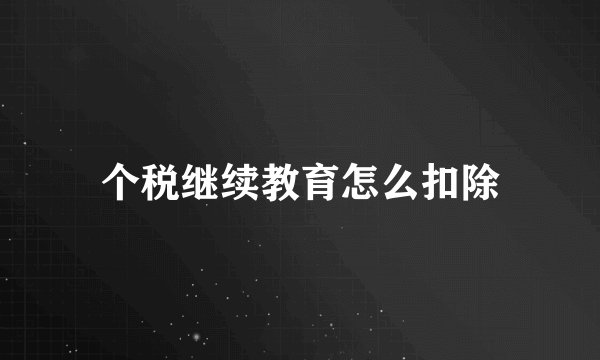 个税继续教育怎么扣除