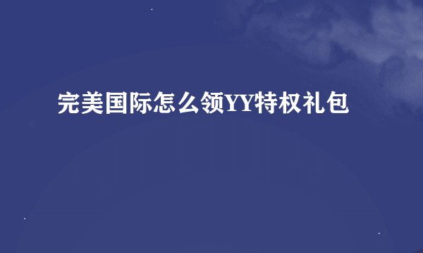 完美国际怎么领YY特权礼包