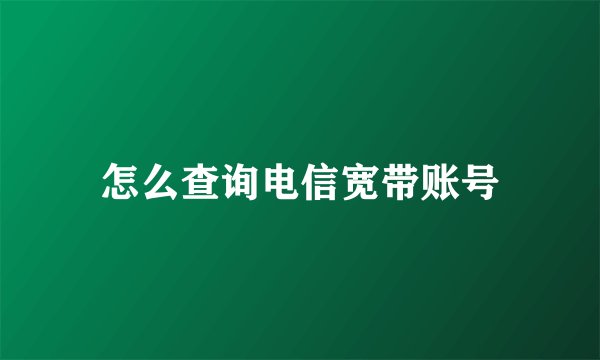 怎么查询电信宽带账号