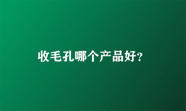 收毛孔哪个产品好？