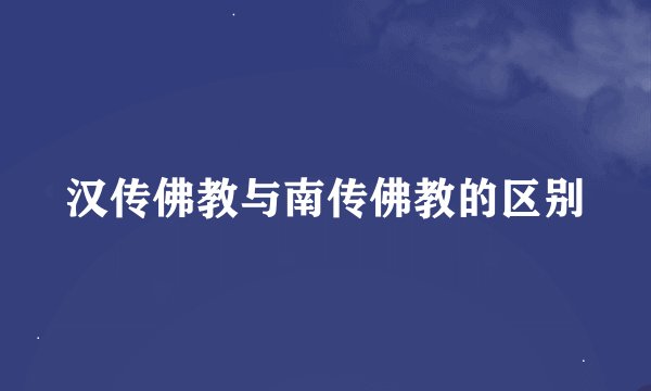 汉传佛教与南传佛教的区别
