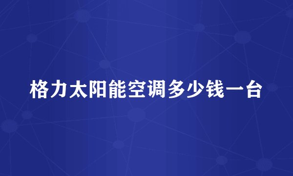 格力太阳能空调多少钱一台