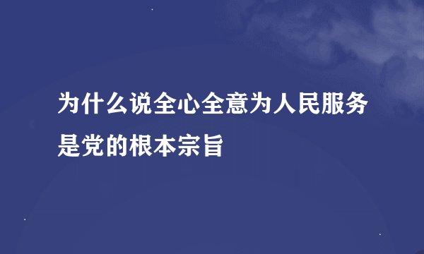 为什么说全心全意为人民服务是党的根本宗旨