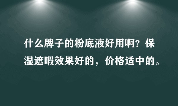 什么牌子的粉底液好用啊？保湿遮暇效果好的，价格适中的。