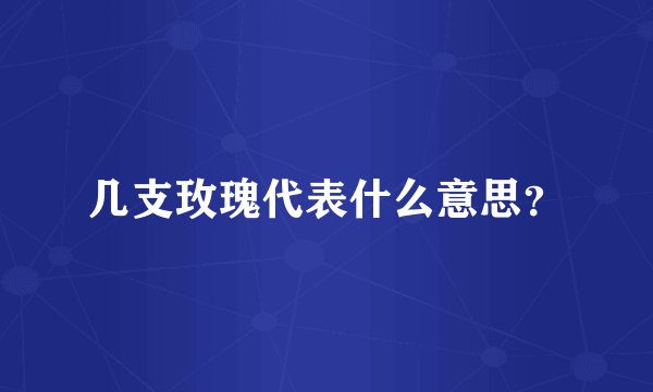 几支玫瑰代表什么意思？