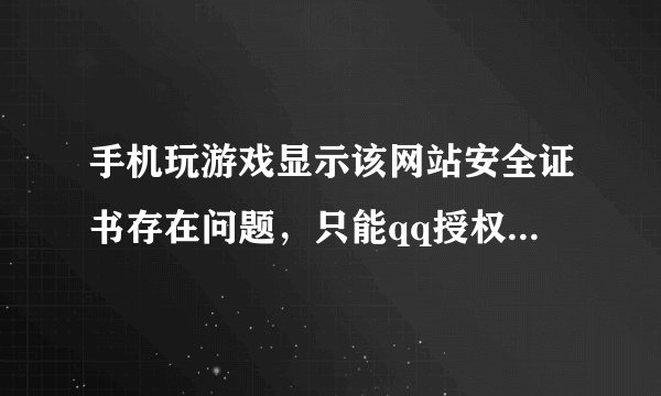 手机玩游戏显示该网站安全证书存在问题，只能qq授权，怎么解决，
