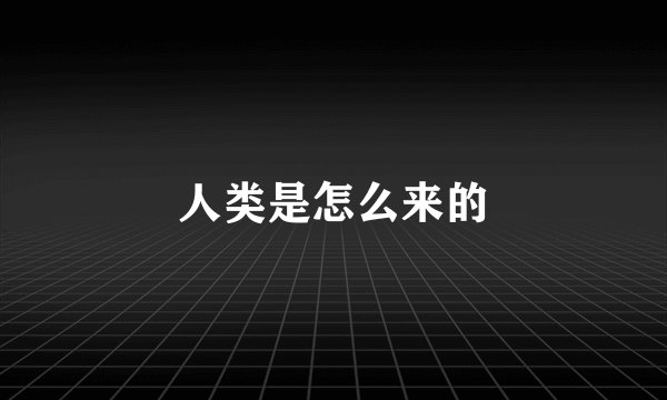人类是怎么来的
