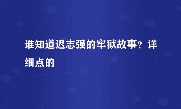 谁知道迟志强的牢狱故事?详细点的