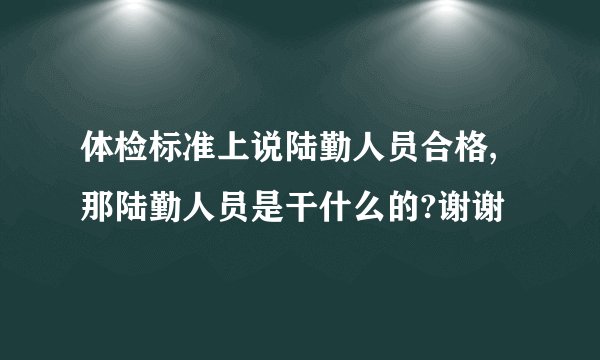 体检标准上说陆勤人员合格,那陆勤人员是干什么的?谢谢