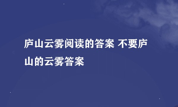 庐山云雾阅读的答案 不要庐山的云雾答案