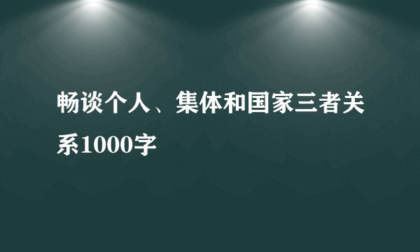 畅谈个人、集体和国家三者关系1000字
