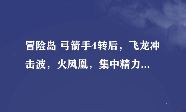 冒险岛 弓箭手4转后，飞龙冲击波，火凤凰，集中精力，怎么得到这些技能？