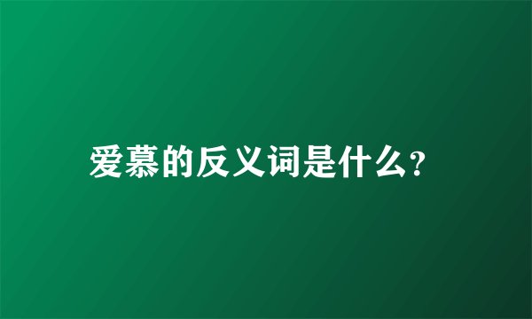 爱慕的反义词是什么？