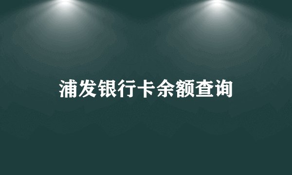浦发银行卡余额查询