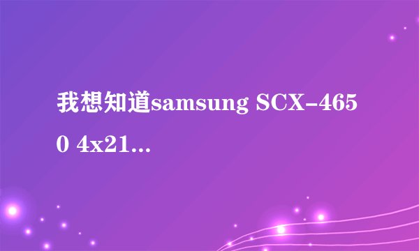 我想知道samsung SCX-4650 4x21s series 的打印和扫描驱动哪里下载？